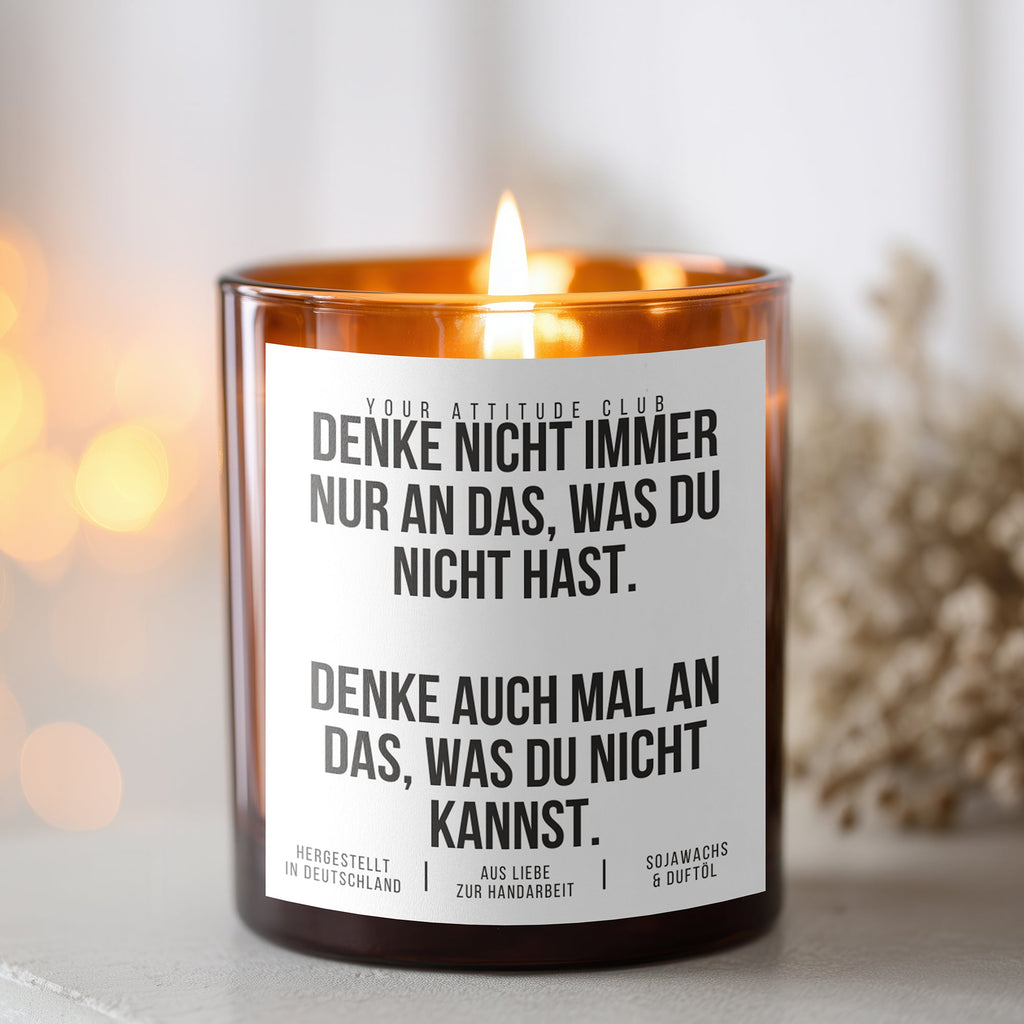 Denke nicht immer nur an das, was du nicht hast. Denke auch mal an das was du nicht kannst | Freche Kerze
