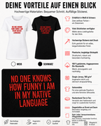 NO ONE KNOWS HOW FUNNY I AM IN MY NATIVE LANGUAGE – besticktes Damen Shirt, lustiges Statement T-Shirt, Geschenk für Freundin, Expat Humor, Bio-Baumwolle
