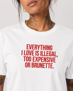 EVERYTHING I LOVE IS ILLEGAL, TOO EXPENSIVE OR BRUNETTE. – besticktes Damen Shirt, Statement T-Shirt, Geschenk für Freundin, Bio-Baumwolle