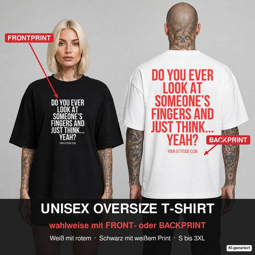 DO YOU EVER LOOK AT SOMEONE’S FINGERS AND JUST THINK... YEAH? – Oversize T-Shirt wahlweise mit Frontprint (Frau, Schwarz) oder Backprint (Mann, Weiß)