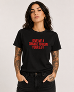 GIVE ME A CHANCE TO RUIN YOUR LIFE – besticktes Damen Shirt, freches Statement T-Shirt, Geschenk für Freundin, Bio-Baumwolle, Weiß oder Schwarz