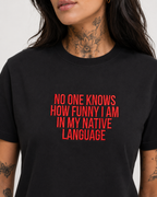 NO ONE KNOWS HOW FUNNY I AM IN MY NATIVE LANGUAGE – besticktes Damen Shirt, lustiges Statement T-Shirt, Geschenk für Freundin, Expat Humor, Bio-Baumwolle