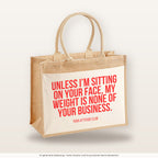 Unless I’m sitting on your face, my weight is none of your business. – Jutetasche mit Spruch, große Jutetasche, Produktansicht