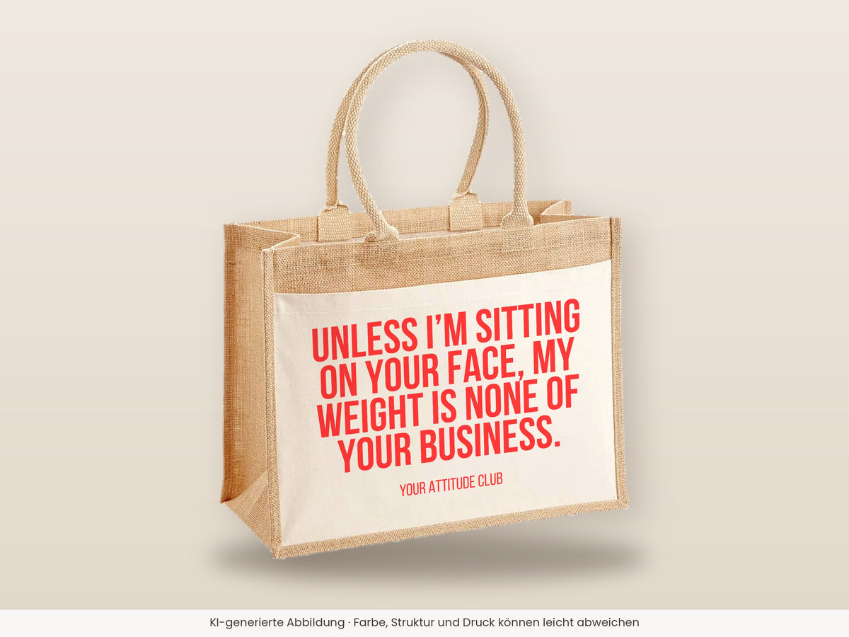 Unless I’m sitting on your face, my weight is none of your business. – Jutetasche mit Spruch, große Jutetasche, Detailansicht