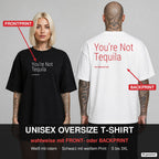 YOU’RE NOT TEQUILA – Oversize T-Shirt wahlweise mit Frontprint (Frau, Schwarz) oder Backprint (Mann, Weiß)