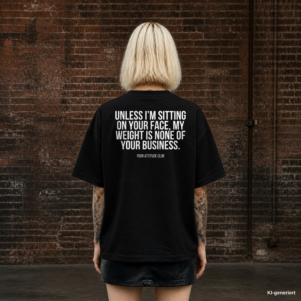 UNLESS I’M SITTING ON YOUR FACE, MY WEIGHT IS NONE OF YOUR BUSINESS. – schwarzes Oversize T-Shirt mit weißem Backprint, Damen